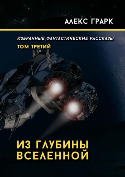 Книга Из глубины Вселенной. Избранные фантастические рассказы. Том третий (Алекс Грарк)